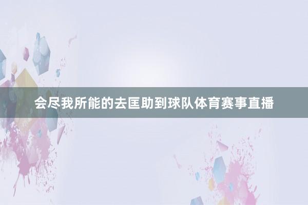 会尽我所能的去匡助到球队体育赛事直播