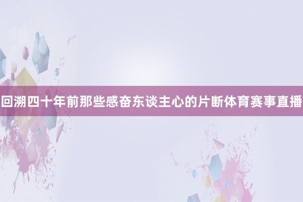 回溯四十年前那些感奋东谈主心的片断体育赛事直播