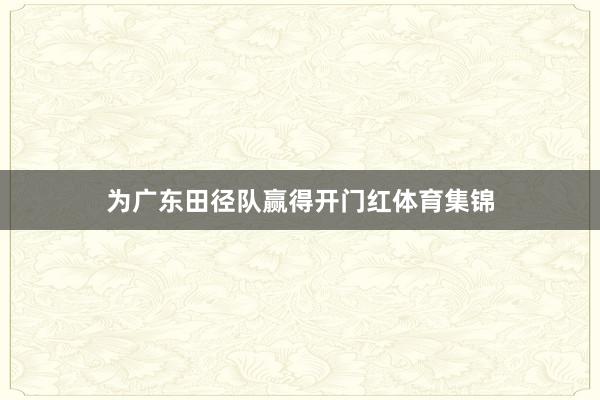 为广东田径队赢得开门红体育集锦