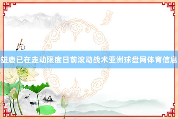 雄鹿已在走动限度日前滚动战术亚洲球盘网体育信息