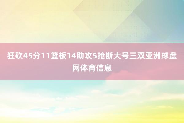 狂砍45分11篮板14助攻5抢断大号三双亚洲球盘网体育信息