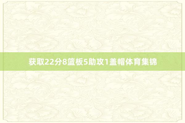 获取22分8篮板5助攻1盖帽体育集锦