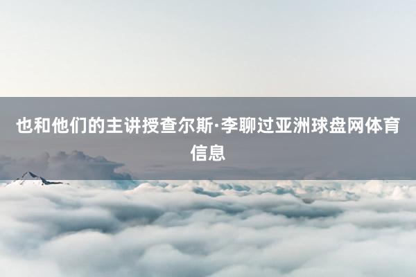 也和他们的主讲授查尔斯·李聊过亚洲球盘网体育信息