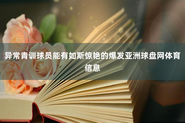 异常青训球员能有如斯惊艳的爆发亚洲球盘网体育信息