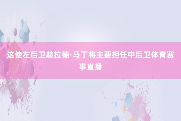 这使左后卫赫拉德·马丁将主要担任中后卫体育赛事直播