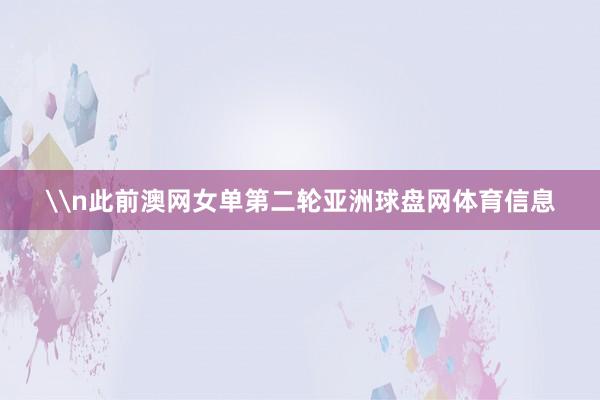 \n此前澳网女单第二轮亚洲球盘网体育信息