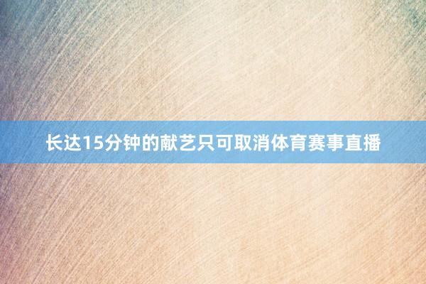 长达15分钟的献艺只可取消体育赛事直播