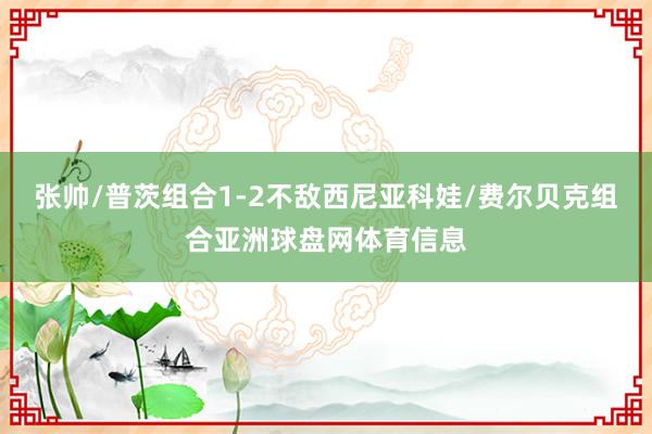 张帅/普茨组合1-2不敌西尼亚科娃/费尔贝克组合亚洲球盘网体育信息