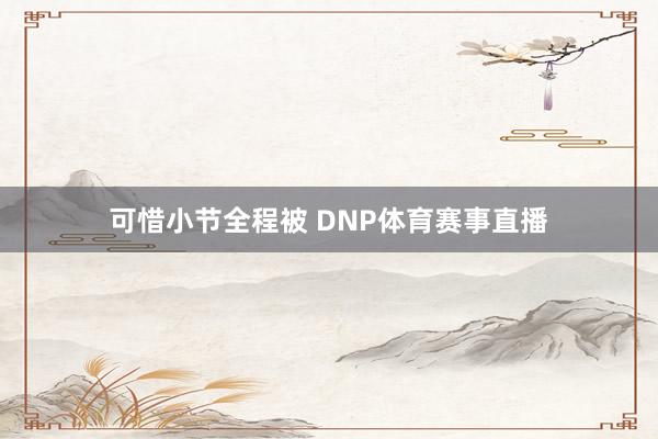 可惜小节全程被 DNP体育赛事直播