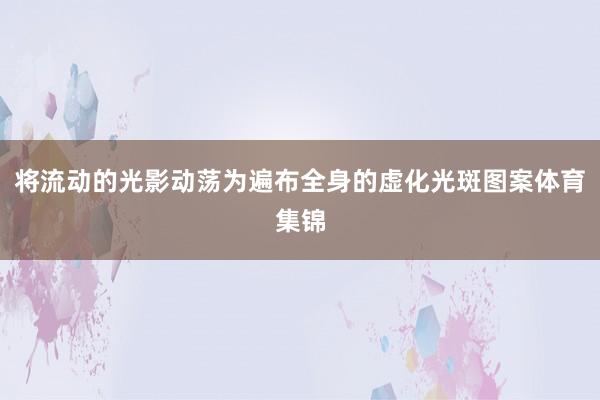将流动的光影动荡为遍布全身的虚化光斑图案体育集锦