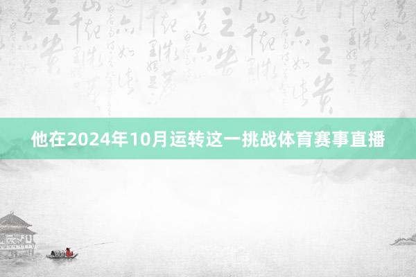 他在2024年10月运转这一挑战体育赛事直播