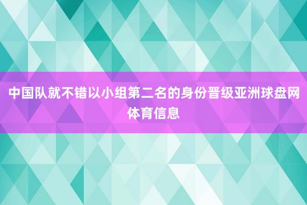 中国队就不错以小组第二名的身份晋级亚洲球盘网体育信息