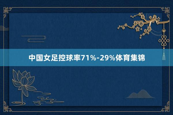 中国女足控球率71%-29%体育集锦