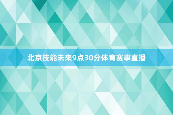 北京技能未来9点30分体育赛事直播