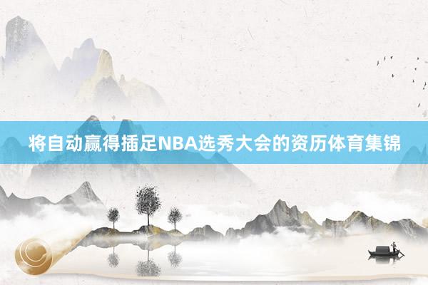 将自动赢得插足NBA选秀大会的资历体育集锦