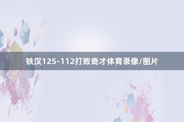 铁汉125-112打败奇才体育录像/图片