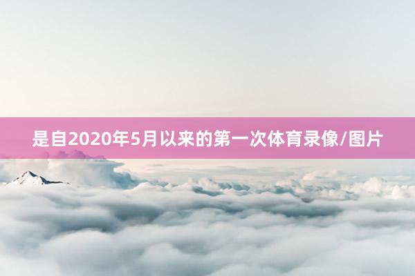 是自2020年5月以来的第一次体育录像/图片