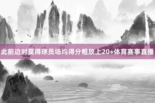 此前边对莫得球员场均得分粗放上20+体育赛事直播