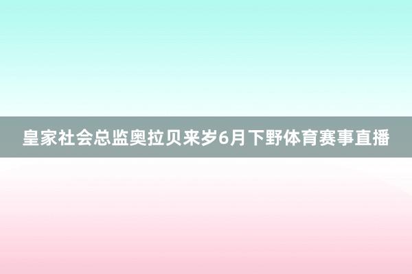 皇家社会总监奥拉贝来岁6月下野体育赛事直播