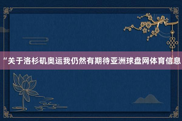 “关于洛杉矶奥运我仍然有期待亚洲球盘网体育信息