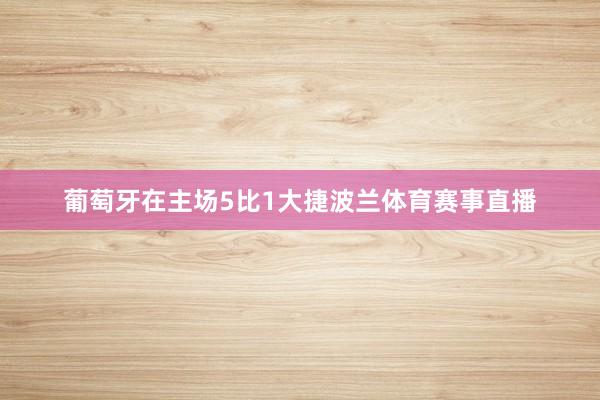 葡萄牙在主场5比1大捷波兰体育赛事直播