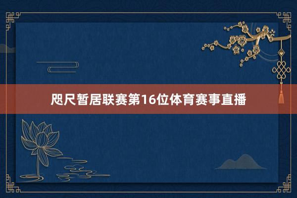 咫尺暂居联赛第16位体育赛事直播