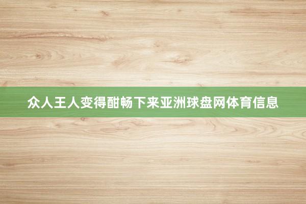 众人王人变得酣畅下来亚洲球盘网体育信息