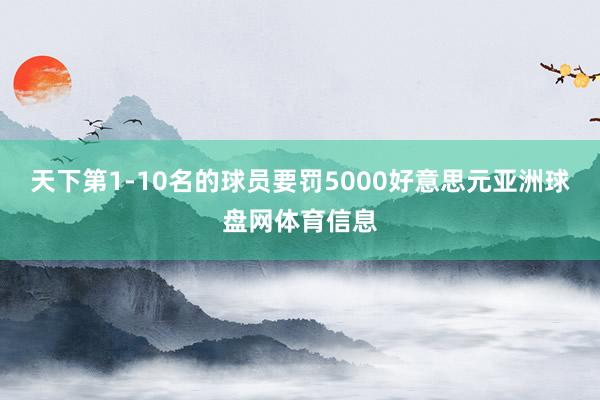 天下第1-10名的球员要罚5000好意思元亚洲球盘网体育信息