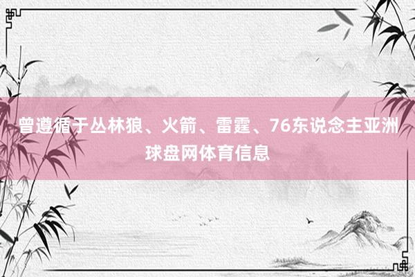 曾遵循于丛林狼、火箭、雷霆、76东说念主亚洲球盘网体育信息