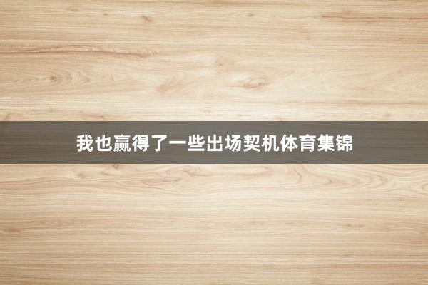 我也赢得了一些出场契机体育集锦