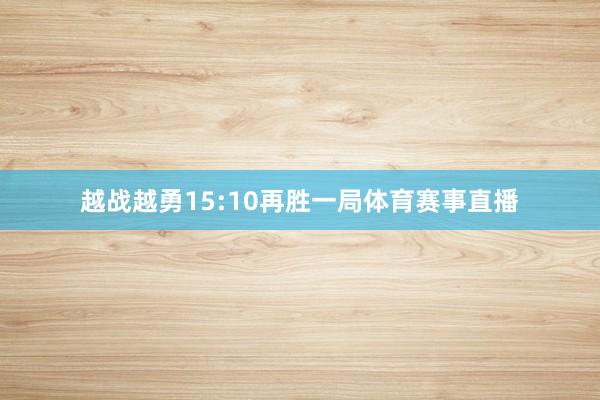 越战越勇15:10再胜一局体育赛事直播