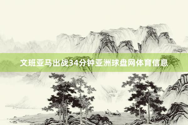 文班亚马出战34分钟亚洲球盘网体育信息