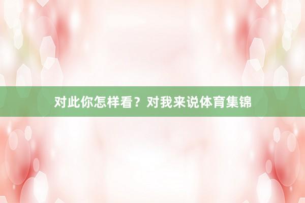对此你怎样看？对我来说体育集锦