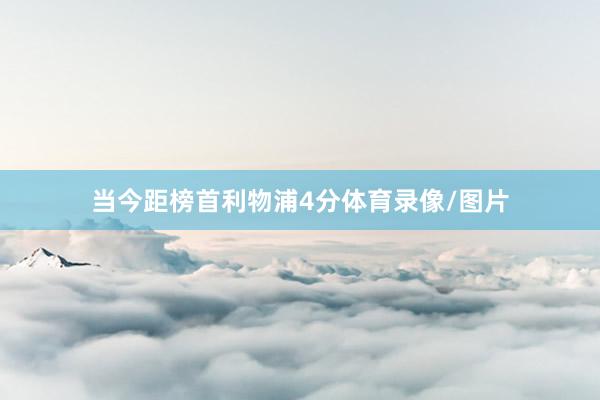 当今距榜首利物浦4分体育录像/图片
