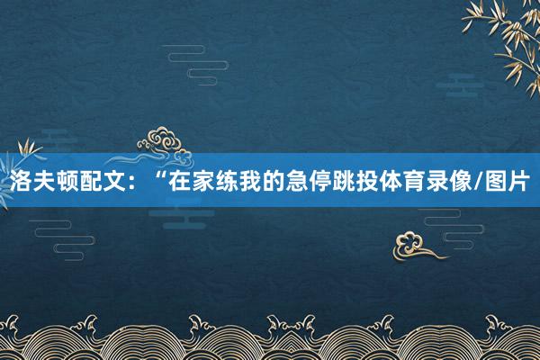 洛夫顿配文：“在家练我的急停跳投体育录像/图片