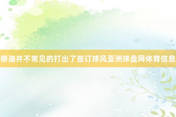 穆迪并不常见的打出了签订球风亚洲球盘网体育信息