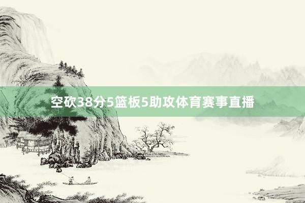 空砍38分5篮板5助攻体育赛事直播