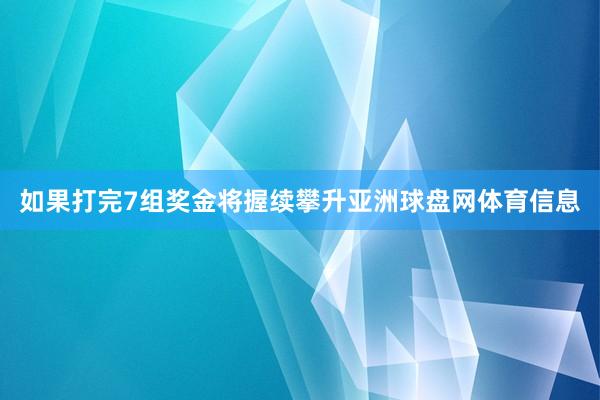 如果打完7组奖金将握续攀升亚洲球盘网体育信息