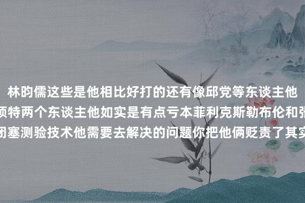 林昀儒这些是他相比好打的还有像邱党等东谈主他王人是不错抗衡然而只须特两个东谈主他如实是有点亏本菲利克斯勒布伦和张本智和因此这两个是闭塞测验技术他需要去解决的问题你把他俩贬责了其实主若是普及信心敬佩我方大要赢林诗栋的实力没问题最紧迫的便是有信心而且走出我方的欣慰区这么一来敬佩林诗栋在新加坡大满贯便是大要登顶寰宇第一的阿谁东谈主了体育录像/图片