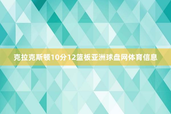 克拉克斯顿10分12篮板亚洲球盘网体育信息