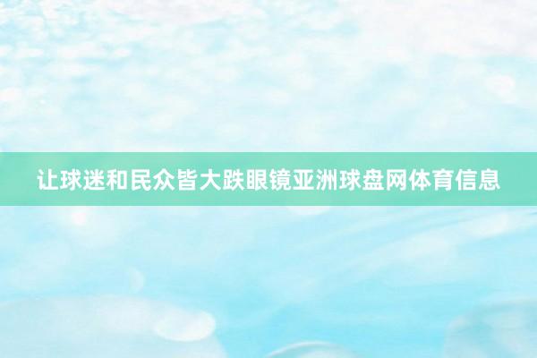 让球迷和民众皆大跌眼镜亚洲球盘网体育信息