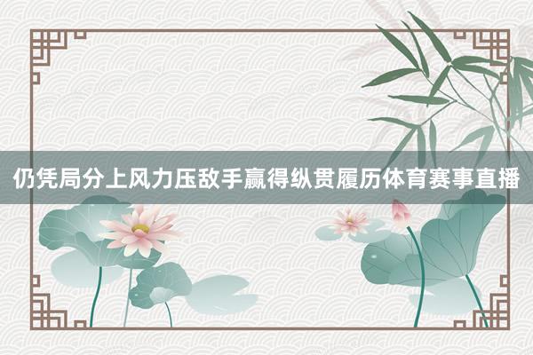 仍凭局分上风力压敌手赢得纵贯履历体育赛事直播