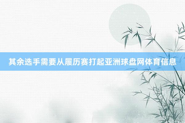 其余选手需要从履历赛打起亚洲球盘网体育信息