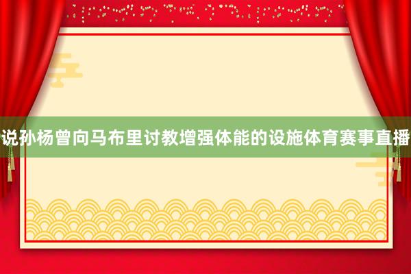 说孙杨曾向马布里讨教增强体能的设施体育赛事直播