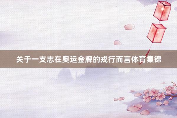 关于一支志在奥运金牌的戎行而言体育集锦