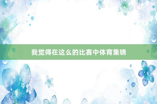 我觉得在这么的比赛中体育集锦
