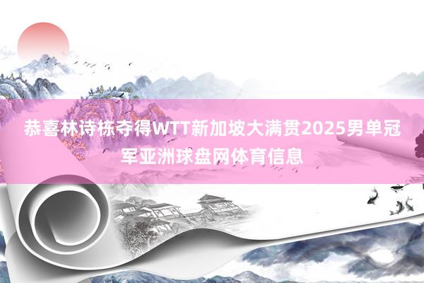 恭喜林诗栋夺得WTT新加坡大满贯2025男单冠军亚洲球盘网体育信息