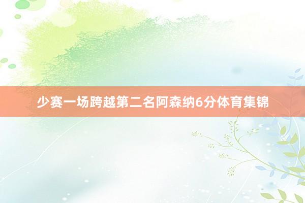 少赛一场跨越第二名阿森纳6分体育集锦