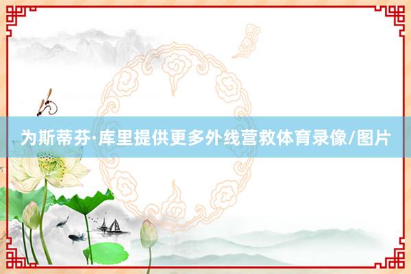 为斯蒂芬·库里提供更多外线营救体育录像/图片