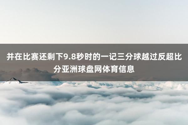 并在比赛还剩下9.8秒时的一记三分球越过反超比分亚洲球盘网体育信息